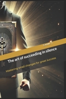 The art of succeeding in silence: Mastering small changes for great success B0DZ2NY6F8 Book Cover