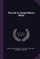 The Life of Joseph Blanco White: 1 1379066794 Book Cover