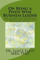 On Being a Pivot-Wise Business Leader: The Secrets of Strategic Leadership For Successful Business Pivots 0692788115 Book Cover