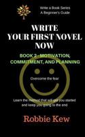 Write Your First Novel Now. Book 2, Motivation, Commitment, and Planning: Write a Novel Now, Motivation to Write, Plan Your Writing, Beginner's Guide 1547139129 Book Cover