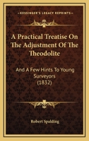 A Practical Treatise on the Adjustment of the Theodolite 1164544640 Book Cover