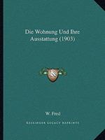 Die Wohnung Und Ihre Ausstattung (Classic Reprint) 1161139109 Book Cover