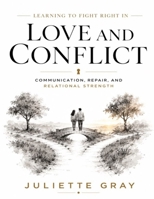 Learning to Fight Right in Love and Conflict: Communication, Repair, and Relational Strength B0H6YJTKMV Book Cover