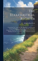 The Ecclesiastical Register: Containing The Names Of The Dignitaries And Parochial Clergy Of Ireland: As Also Of The Parishes And Their Respective ... Churches And Glebe-houses With Ecclesiastical 1020419989 Book Cover