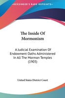 The Inside Of Mormonism: A Judicial Examination Of Endowment Oaths Administered In All The Mormon Temples 1164837559 Book Cover