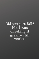 Did you just fall? No, I was checking if gravity still works.: Funny Gifts To Do List-Checklist B084DH8BB6 Book Cover