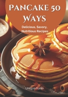 Pancake 50 Ways: Delicious, Savory, Nutritious Recipes (50 mouthwatering Culinary Delights) B0CKJ66KC4 Book Cover