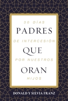 Padres Que Oran: 30 Días de Intercesión Por Nuestros Hijos 1400353203 Book Cover