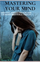 Mastering your mind: Effective approaches towards cognitive behavioral therapy, anxiety relief, depression relief, personal development B0CQ86ZTS2 Book Cover