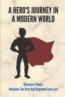 A Hero's Journey In A Modern World: Discovers Power, Reclaims The Past And Regained Love Lost: A Tale Of Love And Betrayal null Book Cover