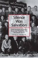 Silence Was Salvation: Child Survivors of Stalin's Terror and World War II in the Soviet Union 0300179456 Book Cover