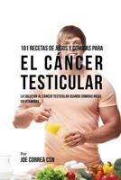 101 Recetas de Jugos Y Comidas Para El Cáncer Testicular: La Solución AL Cáncer Testicular Usando Comidas Ricas En Vitaminas 1976011671 Book Cover