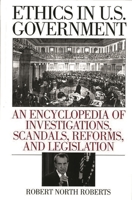 Ethics in U.S. Government: An Encyclopedia of Investigations, Scandals, Reforms, and Legislation 0313311986 Book Cover