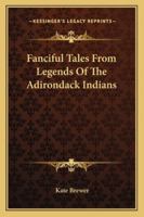 Fanciful Tales From Legends Of The Adirondack Indians 1428647279 Book Cover