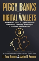 Piggy Banks to Digital Wallets: How to Make Sense of Cryptocurrencies and Simplify Emerging Technologies to Grow and Transfer Wealth 163680389X Book Cover
