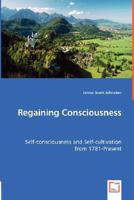 Regaining Consciousness - Self-Consciousness and Self-Cultivation from 1781-Present 3639006259 Book Cover