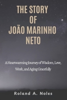 THE STORY OF JOÃO MARINHO NETO: A Heartwarming Journey of Wisdom, Love, Work, and Aging Gracefully B0FY6M4T5L Book Cover