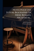 Notes Pour Une Future Biographie De Frère Romain, Architecte... 1271754622 Book Cover