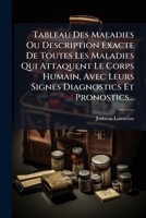 Tableau Des Maladies Ou Description Exacte De Toutes Les Maladies Qui Attaquent Le Corps Humain, Avec Leurs Signes Diagnostics Et Pronostics... 1276034229 Book Cover
