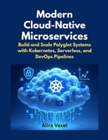 Modern Cloud-Native Microservices: Build and Scale Polyglot Systems with Kubernetes, Serverless, and DevOps Pipelines B0FQWQCXH5 Book Cover