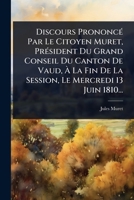 Discours PrononcÃ(c) Par Le Citoyen Muret, PrÃ(c)sident Du Grand Conseil Du Canton De Vaud, Ã La Fin De La Session, Le Mercredi 13 Juin 1810... (French Edition) 1024875865 Book Cover