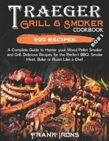 Traeger Grill & Smoker Cookbook: 2021 Edition. A Complete Guide to Master your Wood Pellet Smoker and Grill. 300 Delicious Recipes for the Perfect BBQ. Smoke, Meat, Bake or Roast Like a Chef B0948LKZX4 Book Cover