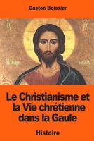 Le Christianisme et la Vie Chretienne dans la Gaule 1543257674 Book Cover