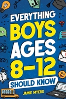 Everything Boys Ages 8-12 Should Know: Understand Puberty, Build Healthy Habits, Manage Emotions, Handle Peer Pressure, Set Goals, Discover Passions, and More! 1957590408 Book Cover
