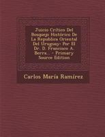 Juicio Cr�tico Del Bosquejo Hist�rico De La Republica Oriental Del Uruguay: Por El Dr. D. Francisco A. Berra... B0BNZN2HJQ Book Cover
