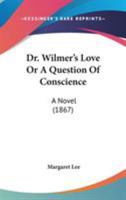Dr. Wilmer's Love; Or, a Question of Conscience 0548832706 Book Cover