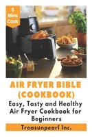 Air Fryer Bible (Cookbook) - 5 Minutes Easy, Tasty and Healthy Air Fryer Cookbook for Beginners 1091641498 Book Cover