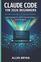 CLAUDE CODE FOR 2026 BEGINNERS: Your Zero-to-Hero Guide to AI-Powered Development with Subagents, MCP, Cowork & Real World Projects B0GWXQK3KJ Book Cover