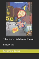 The Poor Belabored Beast: Sixty Poems 1519355602 Book Cover
