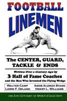 Football Linemen: The Center, Guard, Tackle & Ends: Written Over a Century Ago by 3 Hall of Fame Coaches and the Man Who Invented the Flying Wedge 1466204745 Book Cover