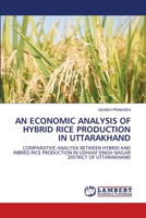 AN ECONOMIC ANALYSIS OF HYBRID RICE PRODUCTION IN UTTARAKHAND: COMPARATIVE ANALYSIS BETWEEN HYBRID AND INBRED RICE PRODUCTION IN UDHAM SINGH NAGAR DISTRICT OF UTTARAKHAND 6202513276 Book Cover