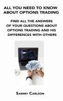 All You Need to Know about Options Trading: Find All the Answers of Your Questions about Options Trading and His Differences with Others 1806152819 Book Cover