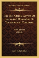The Pre-adamic Advent Of Homo And Homodine On The American Continent, With Sequel 1012587649 Book Cover
