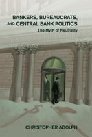 Bankers, Bureaucrats, and Central Bank Politics: The Myth of Neutrality 1107567092 Book Cover