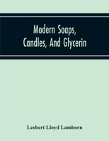 Modern Soaps, Candles and Glycerin: A Practical Manual of Modern Methods of Utilization of Fats and Oils in the Manufacture of Soap and Candles, and the Recovery of Glycerin 1019166614 Book Cover