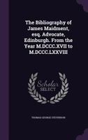 The bibliography of James Maidment, esq. advocate, Edinburgh. From the year M.DCCC.XVII to M.DCCC.LXXVIII 1146522053 Book Cover