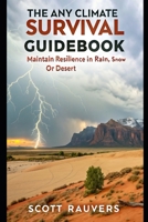 The Any Climate Survival Guidebook. Maintain Resilience in Rain, Snow or Desert: Secrets to Enjoying Hiking and Camping at any of the 4 seasons of the year 1511526866 Book Cover