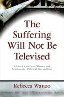 The suffering will not be televised: African American women and sentimental political storytelling 1438428839 Book Cover