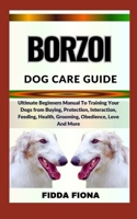 BORZOI DOG CARE GUIDE: Ultimate Beginners Manual To Training Your Dogs from Buying, Care, Interaction, Feeding, Health, Grooming, Obedience, Love And More B0CNB5VWNB Book Cover