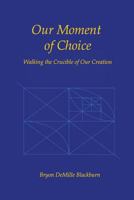 Our Moment of Choice: Walking the Crucible of Our Creation 1456542834 Book Cover