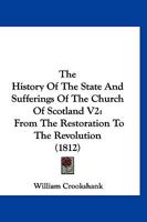 The History Of The State And Sufferings Of The Church Of Scotland V2: From The Restoration To The Revolution 1166323595 Book Cover