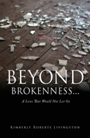 Beyond Brokenness...: A Love That Would Not Let Go 1662818882 Book Cover