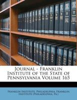 Journal - Franklin Institute of the State of Pennsylvania Volume 165 1246725479 Book Cover