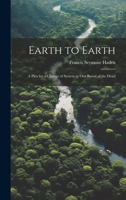 Earth to Earth: A Plea for a Change of System in Our Burial of the Dead 3337118461 Book Cover