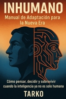 INHUMANO: Manual de Adaptación para la Nueva Era: Cómo pensar, decidir y sobrevivir cuando la inteligencia ya no es solo humana (Spanish Edition) B0FL2Q5V45 Book Cover