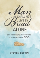Man Shall Not Live by Bread Alone: But Every Word That Proceed Out the Mouth of God 1796045659 Book Cover